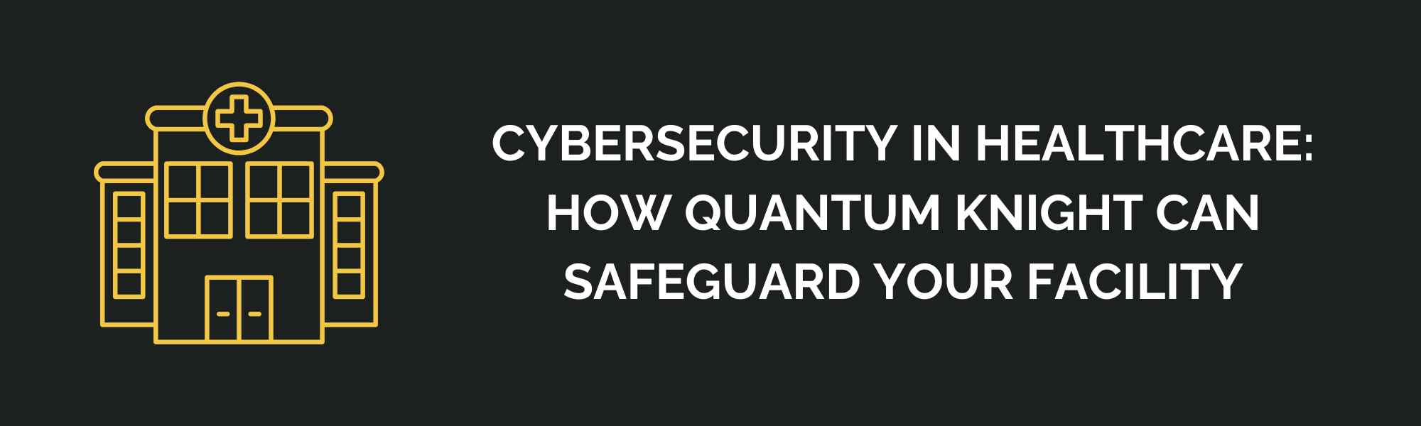 Cybersecurity in Healthcare: How Quantum Knight Can Safeguard Your Facility