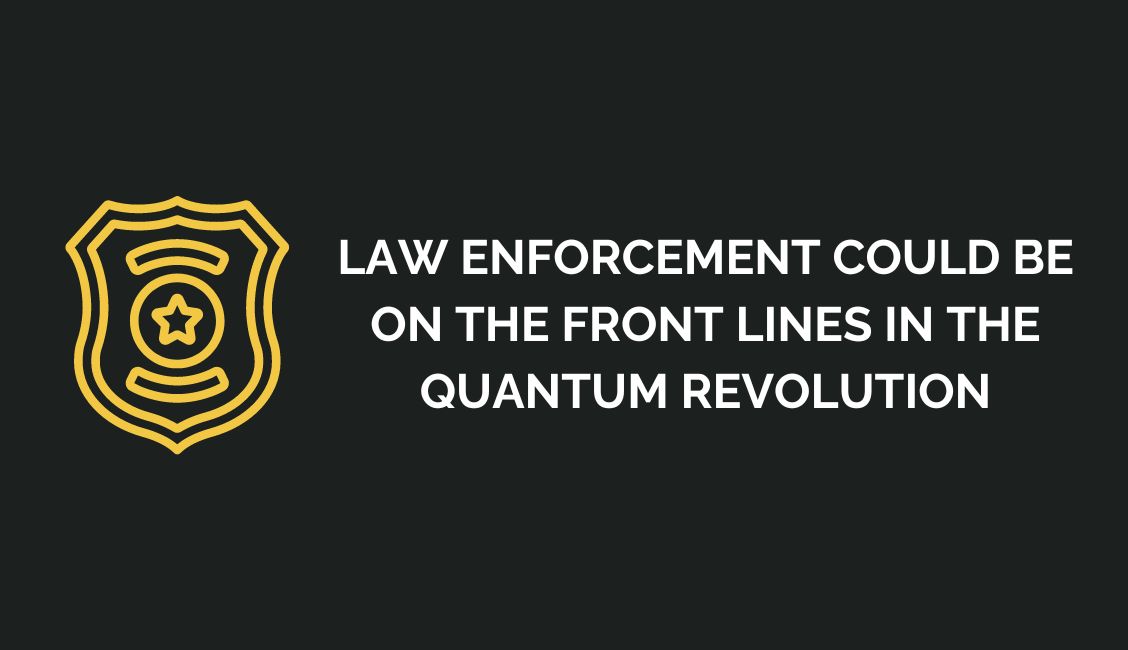 Law Enforcement Could Be on the Front Lines in the Quantum Revolution