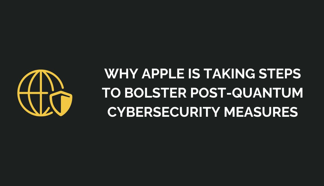 Why Apple Is Taking Steps to Bolster Post-Quantum Cybersecurity Measures