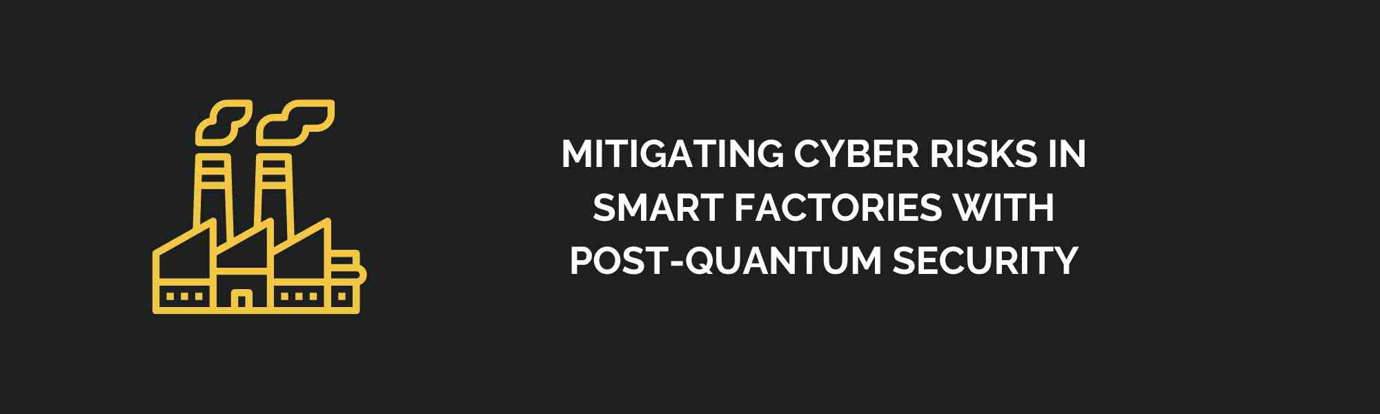 Mitigating Cyber Risks in Smart Factories with Post-Quantum Security