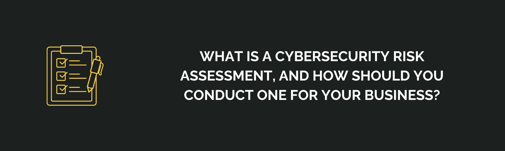 What Is a Cybersecurity Risk Assessment, and How Should You Conduct One for Your Business?